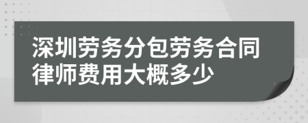 深圳劳务分包劳务合同律师费用大概多少