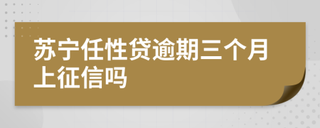 苏宁任性贷逾期三个月上征信吗