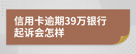 信用卡逾期39万银行起诉会怎样