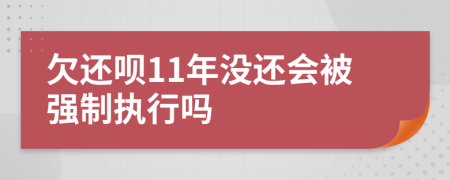 欠还呗11年没还会被强制执行吗