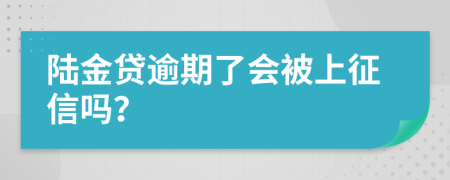 陆金贷逾期了会被上征信吗？