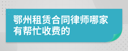 鄂州租赁合同律师哪家有帮忙收费的