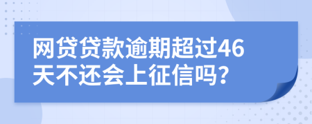 网贷贷款逾期超过46天不还会上征信吗？