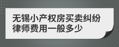 无锡小产权房买卖纠纷律师费用一般多少