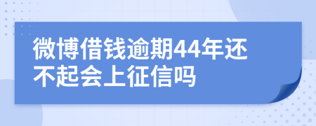 微博借钱逾期44年还不起会上征信吗