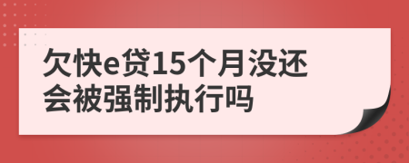 欠快e贷15个月没还会被强制执行吗