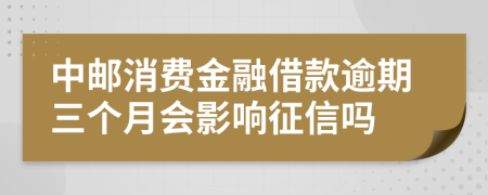 中邮消费金融借款逾期三个月会影响征信吗