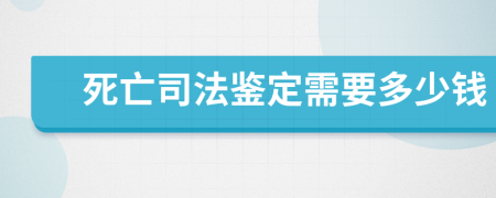 死亡司法鉴定需要多少钱