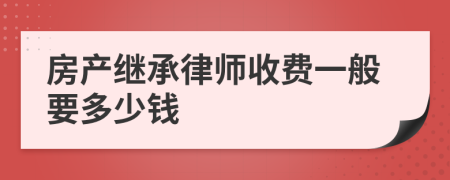 房产继承律师收费一般要多少钱