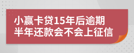 小赢卡贷15年后逾期半年还款会不会上征信