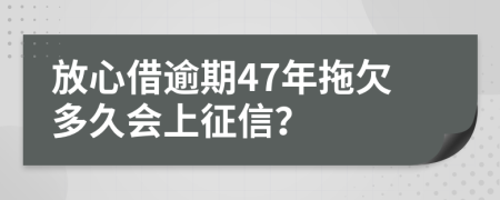 放心借逾期47年拖欠多久会上征信？