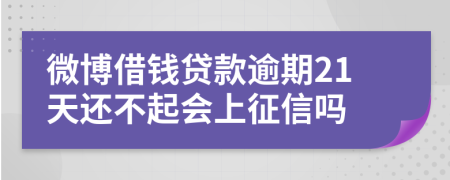 微博借钱贷款逾期21天还不起会上征信吗