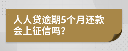 人人贷逾期5个月还款会上征信吗？