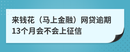 来钱花（马上金融）网贷逾期13个月会不会上征信