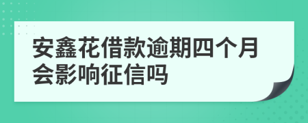 安鑫花借款逾期四个月会影响征信吗