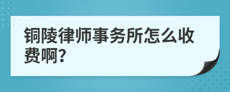 铜陵律师事务所怎么收费啊？