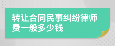 转让合同民事纠纷律师费一般多少钱