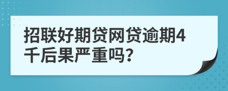 招联好期贷网贷逾期4千后果严重吗？