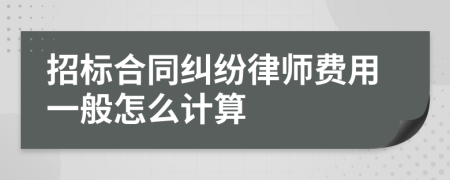 招标合同纠纷律师费用一般怎么计算