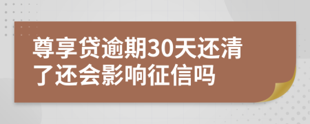 尊享贷逾期30天还清了还会影响征信吗