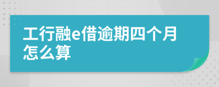 工行融e借逾期四个月怎么算