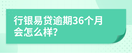 行银易贷逾期36个月会怎么样？