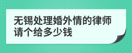 无锡处理婚外情的律师请个给多少钱