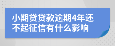 小期贷贷款逾期4年还不起征信有什么影响