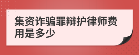 集资诈骗罪辩护律师费用是多少