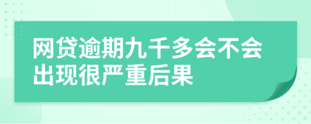 网贷逾期九千多会不会出现很严重后果