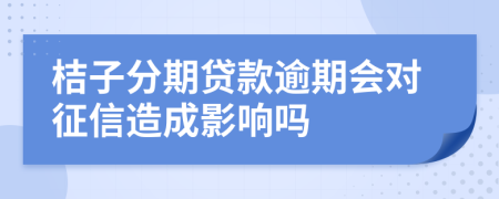 桔子分期贷款逾期会对征信造成影响吗