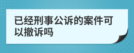 已经刑事公诉的案件可以撤诉吗