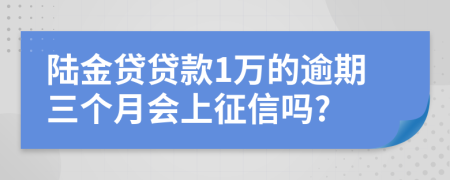 陆金贷贷款1万的逾期三个月会上征信吗?