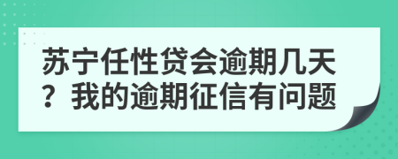 苏宁任性贷会逾期几天？我的逾期征信有问题