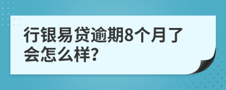 行银易贷逾期8个月了会怎么样？