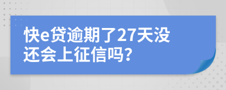 快e贷逾期了27天没还会上征信吗？