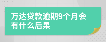 万达贷款逾期9个月会有什么后果