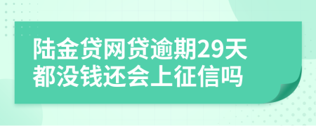 陆金贷网贷逾期29天都没钱还会上征信吗