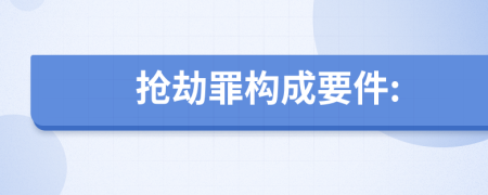 抢劫罪构成要件: