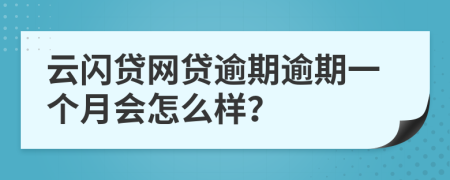 云闪贷网贷逾期逾期一个月会怎么样？
