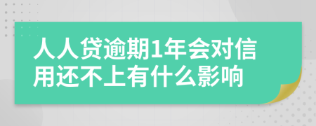 人人贷逾期1年会对信用还不上有什么影响