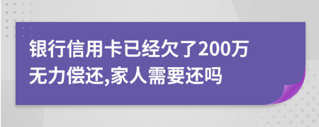 银行信用卡已经欠了200万无力偿还,家人需要还吗