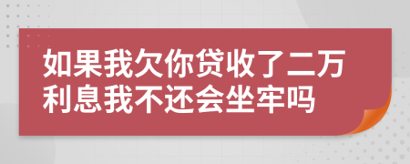 如果我欠你贷收了二万利息我不还会坐牢吗