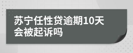 苏宁任性贷逾期10天会被起诉吗