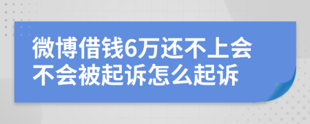 微博借钱6万还不上会不会被起诉怎么起诉