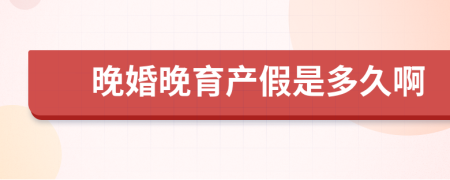 晚婚晚育产假是多久啊
