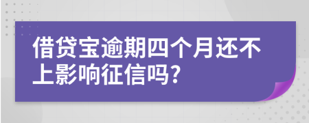 借贷宝逾期四个月还不上影响征信吗?