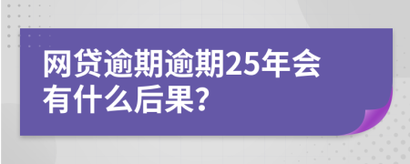 网贷逾期逾期25年会有什么后果？