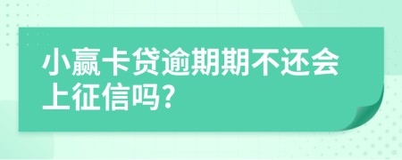 小赢卡贷逾期期不还会上征信吗?