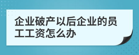 企业破产以后企业的员工工资怎么办